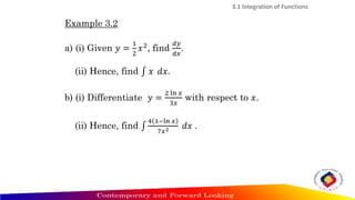 Example 3.2
a) (i) Given 𝑦 =
1
2
𝑥2
, find
𝑑𝑦
𝑑𝑥
.
(ii) Hence, find ‫׬‬ 𝑥 𝑑𝑥.
b) (i) Differentiate 𝑦 =
2 ln 𝑥
3𝑥
with respect to 𝑥.
(ii) Hence, find ‫׬‬
4 1−ln 𝑥
7𝑥2 𝑑𝑥 .
3.1 Integration of Functions
 