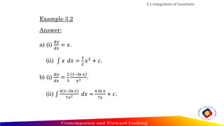 Example 3.2
Answer:
a) (i)
𝑑𝑦
𝑑𝑥
= 𝑥.
(ii) ‫׬‬ 𝑥 𝑑𝑥 =
1
2
𝑥2
+ 𝑐.
b) (i)
𝑑𝑦
𝑑𝑥
=
2
3
1−ln 𝑥
𝑥2 .
(ii) ‫׬‬
4 1−ln 𝑥
7𝑥2 𝑑𝑥 =
4 ln 𝑥
7𝑥
+ 𝑐.
3.1 Integration of Functions
 