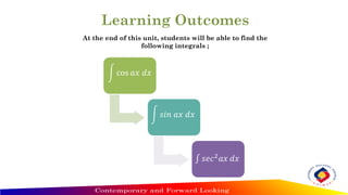 න cos 𝑎𝑥 𝑑𝑥
න 𝑠𝑖𝑛 𝑎𝑥 𝑑𝑥
‫׬‬ 𝑠𝑒𝑐2
𝑎𝑥 𝑑𝑥
At the end of this unit, students will be able to find the
following integrals ;
 