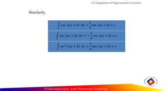 Similarly,
3.2 Integration of Trigonometric Functions
න cos 𝑎𝑥 + 𝑏 𝑑𝑥 =
1
𝑎
sin 𝑎𝑥 + 𝑏 + 𝑐
න sin 𝑎𝑥 + 𝑏 𝑑𝑥 = −
1
𝑎
cos 𝑎𝑥 + 𝑏 + 𝑐
න 𝑠𝑒𝑐2
𝑎𝑥 + 𝑏 𝑑𝑥 =
1
𝑎
tan 𝑎𝑥 + 𝑏 + 𝑐
 