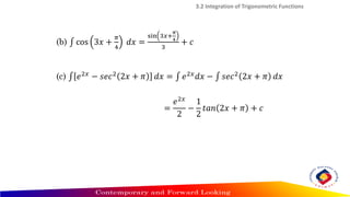 (b) ‫׬‬ cos 3𝑥 +
𝜋
4
𝑑𝑥 =
sin 3𝑥+
𝜋
4
3
+ 𝑐
3.2 Integration of Trigonometric Functions
(c) ‫׬‬ 𝑒2𝑥 − 𝑠𝑒𝑐2 2𝑥 + 𝜋 𝑑𝑥 = ‫׬‬ 𝑒2𝑥𝑑𝑥 − ‫׬‬ 𝑠𝑒𝑐2 2𝑥 + 𝜋 𝑑𝑥
=
𝑒2𝑥
2
−
1
2
𝑡𝑎𝑛 2𝑥 + 𝜋 + 𝑐
 