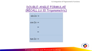 3.2 Integration of Trigonometric Functions
sin 2𝑥 =
cos 2𝑥 =
=
=
tan 2𝑥 =
DOUBLE-ANGLE FORMULAE
(RECALL LU 10 Trigonometric)
 