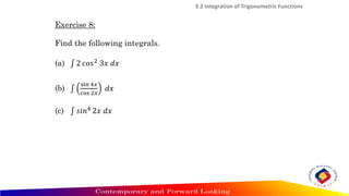 Exercise 8:
Find the following integrals.
(a) ‫׬‬ 2 𝑐𝑜𝑠2
3𝑥 𝑑𝑥
(b) ‫׬‬
sin 4𝑥
cos 2𝑥
𝑑𝑥
(c) ‫׬‬ 𝑠𝑖𝑛4
2𝑥 𝑑𝑥
3.2 Integration of Trigonometric Functions
 