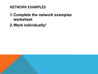 NETWORK EXAMPLES

1. Complete the network examples
   worksheet
2. Work individually!
 