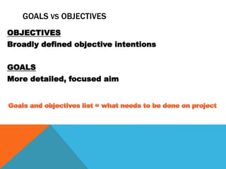 GOALS VS OBJECTIVES
OBJECTIVES
Broadly defined objective intentions


GOALS
More detailed, focused aim
 