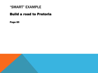 “SMART” EXAMPLE
Build a road to Pretoria

Page 85
 