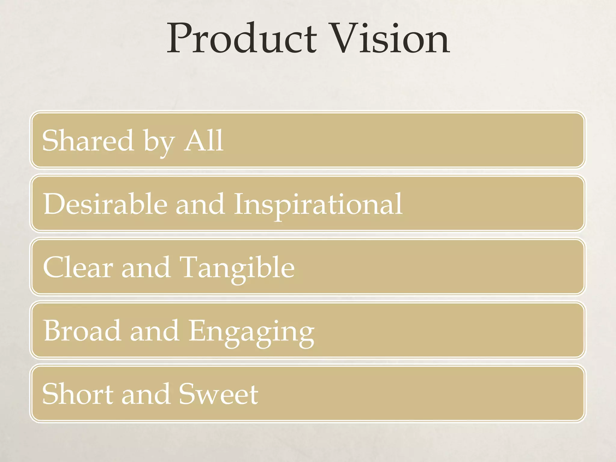 Product Vision
Shared by All
Desirable and Inspirational
Clear and Tangible
Broad and Engaging
Short and Sweet
 