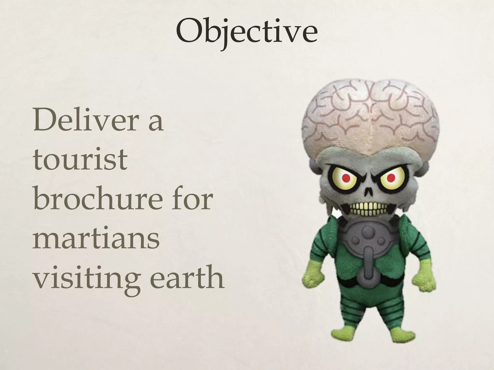 Objective
Deliver a
tourist
brochure for
martians
visiting earth
 