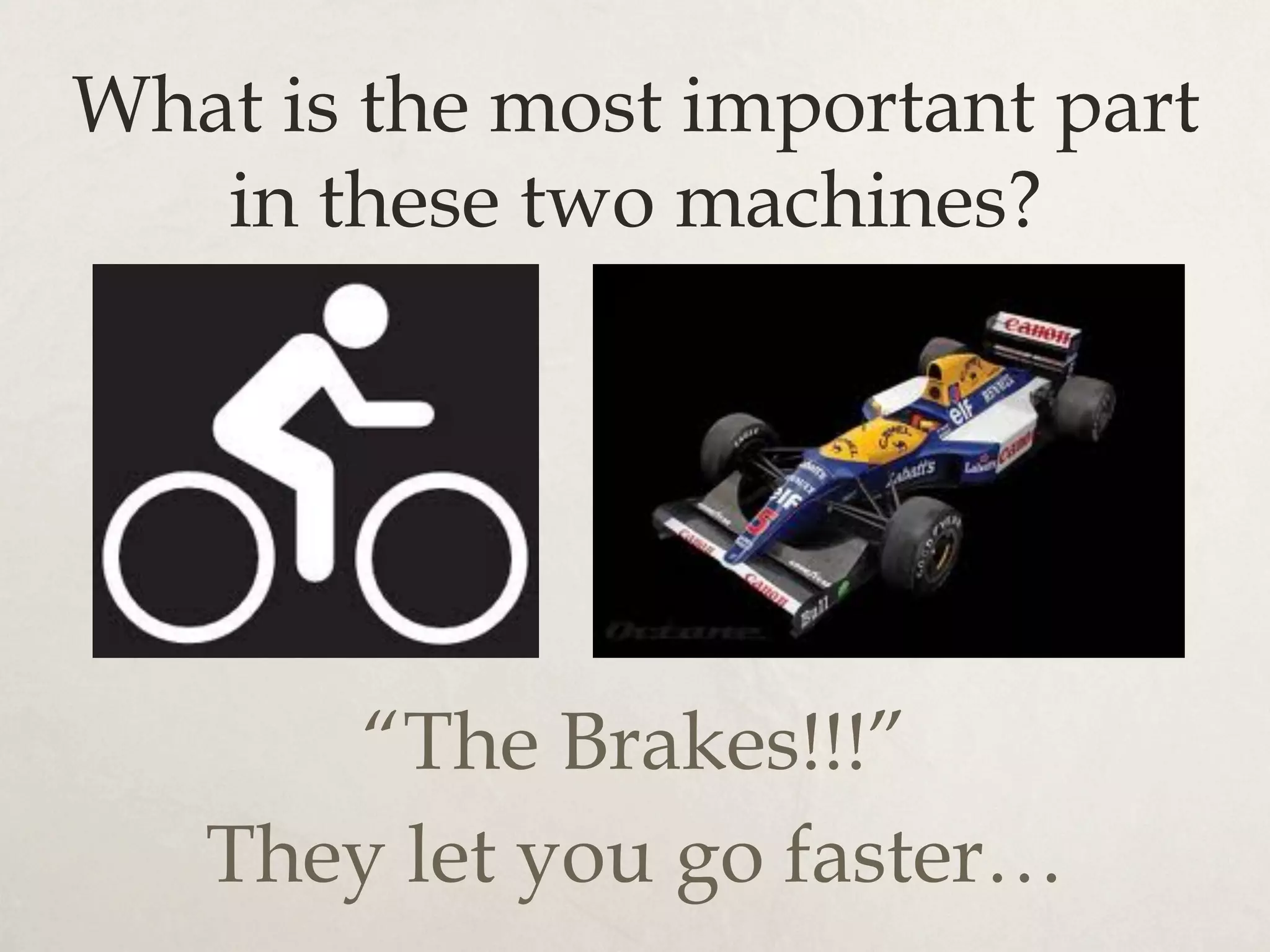 What is the most important part
in these two machines?
“The Brakes!!!”
They let you go faster…
 
