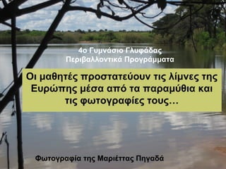 Φωτογραφία της Μαριέττας Πηγαδά
Οι μαθητές προστατεύουν τις λίμνες της
Ευρώπης μέσα από τα παραμύθια και
τις φωτογραφίες τους…
4ο Γυμνάσιο Γλυφάδας
Περιβαλλοντικά Προγράμματα
 