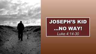 JOSEPH’S KID …NO WAY! Luke 4:14-30 