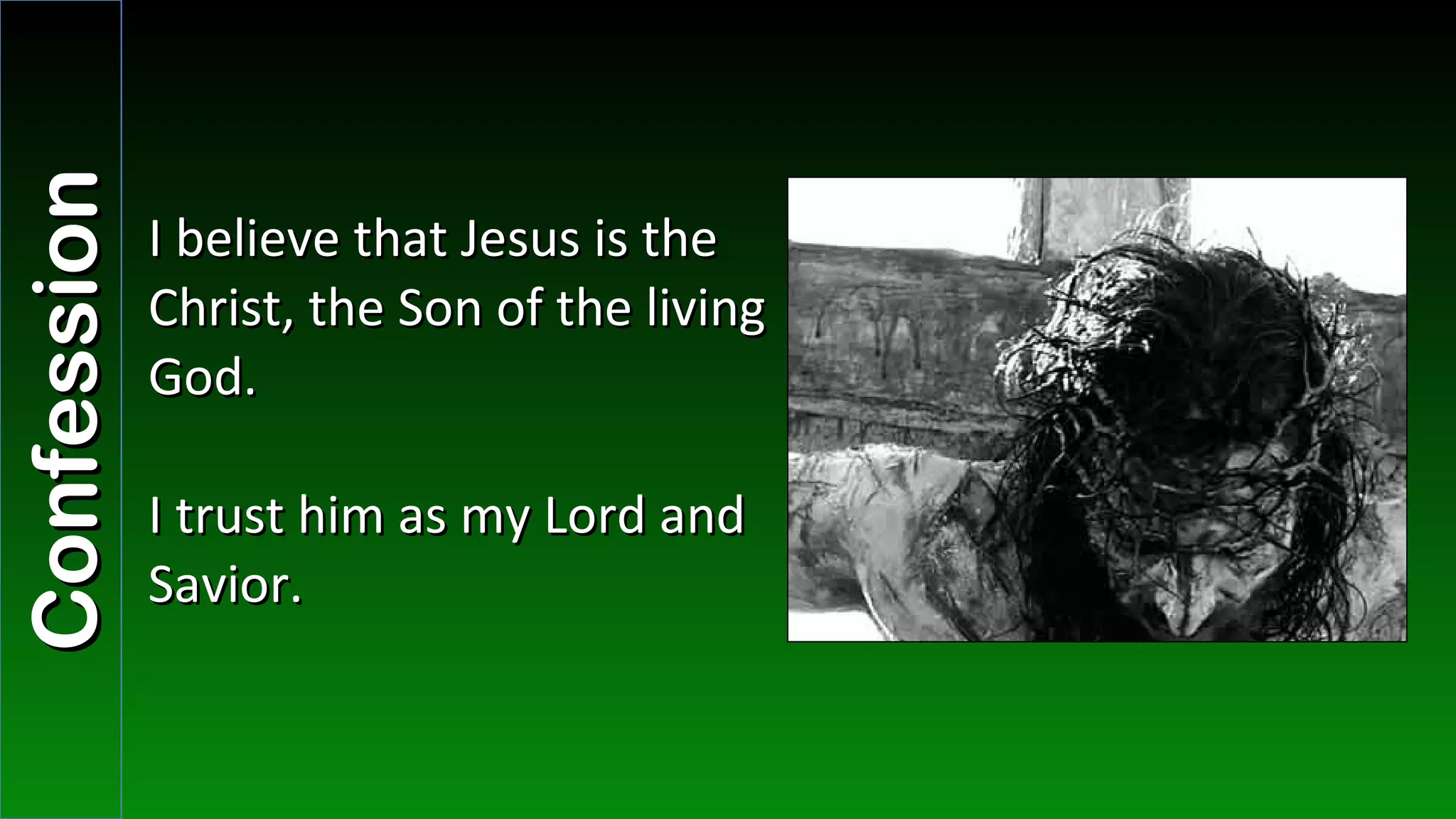 I believe that Jesus is the Christ, the Son of the living God. I trust him as my Lord and Savior. Confession 