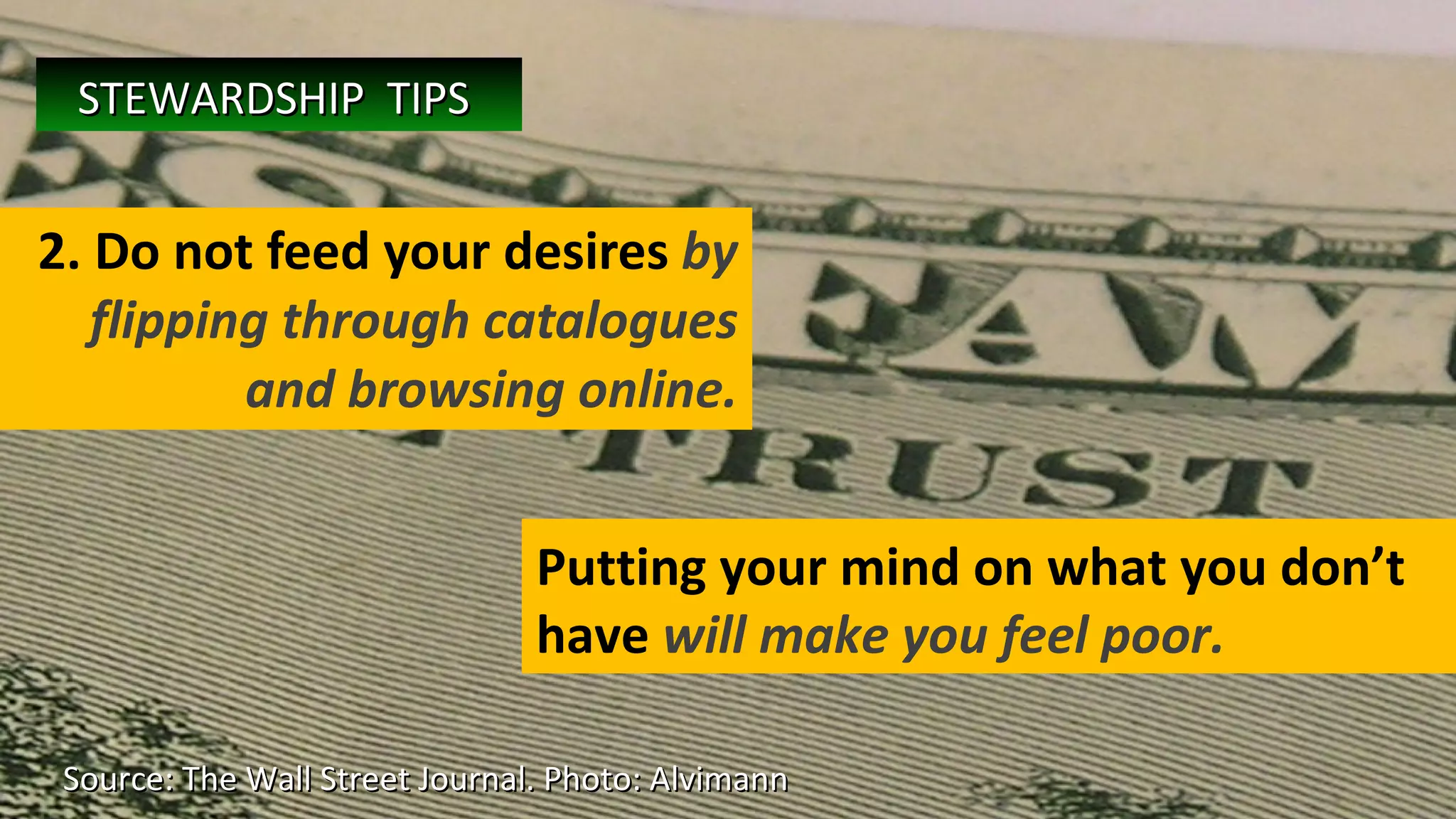 2. Do not feed your desires  by flipping through catalogues and browsing online. Source: The Wall Street Journal. Photo: Alvimann  Putting your mind on what you don’t have  will make you feel poor. STEWARDSHIP  TIPS   