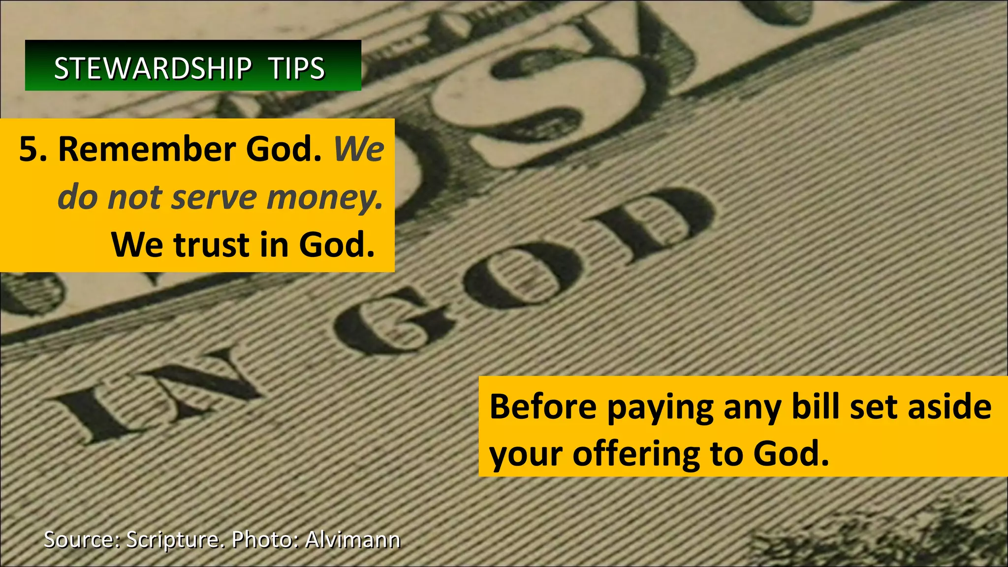 5. Remember God.  We do not serve money.  We trust in God.  Source: Scripture. Photo: Alvimann  Before paying any bill set aside your offering to God. STEWARDSHIP  TIPS   