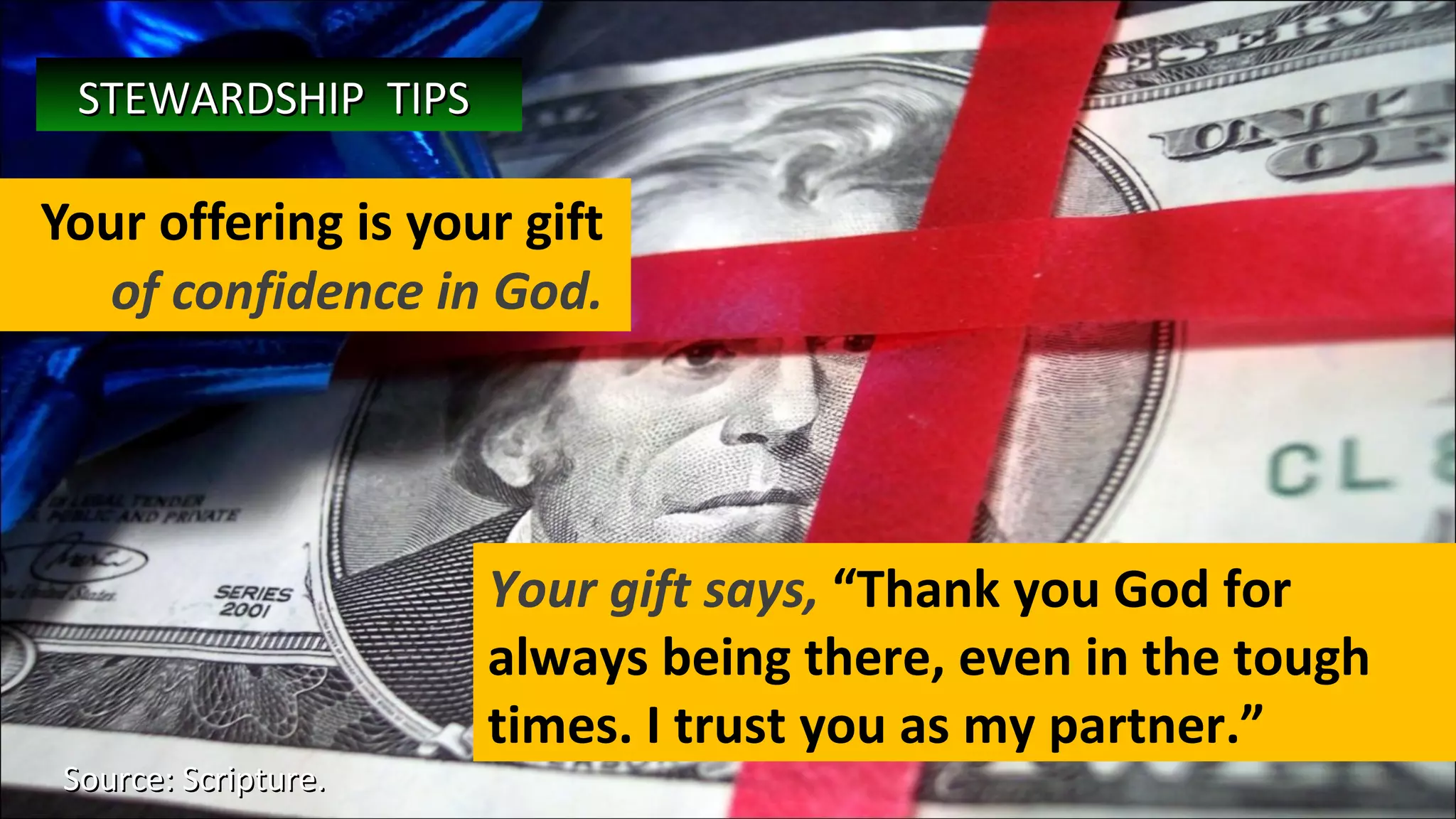 Your offering is your gift  of confidence in God.  Source: Scripture.  Your gift says,  “Thank you God for always being there, even in the tough times. I trust you as my partner.” STEWARDSHIP  TIPS   