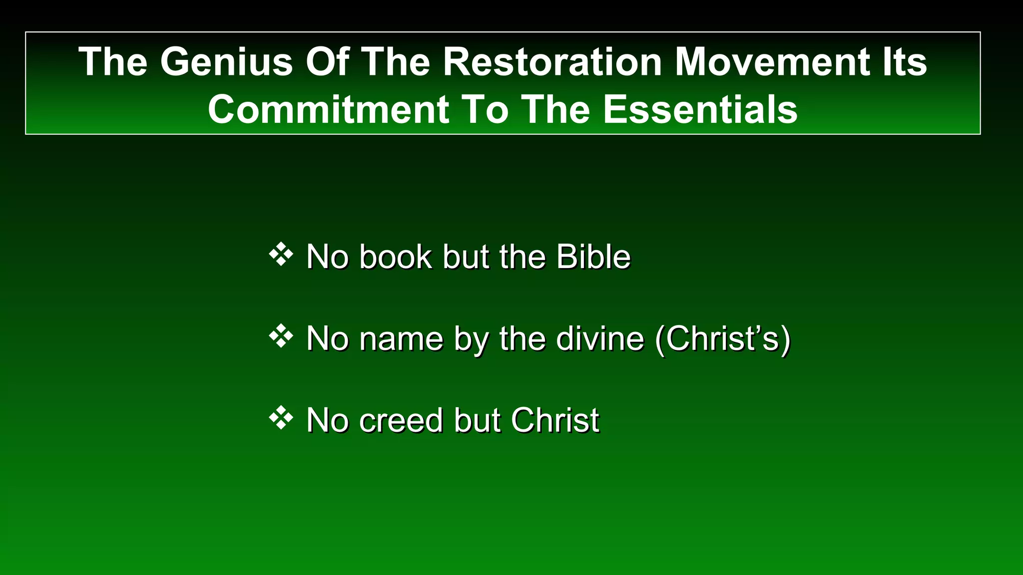 The Genius Of The Restoration Movement Its Commitment To The Essentials No book but the Bible No name by the divine (Christ’s) No creed but Christ 