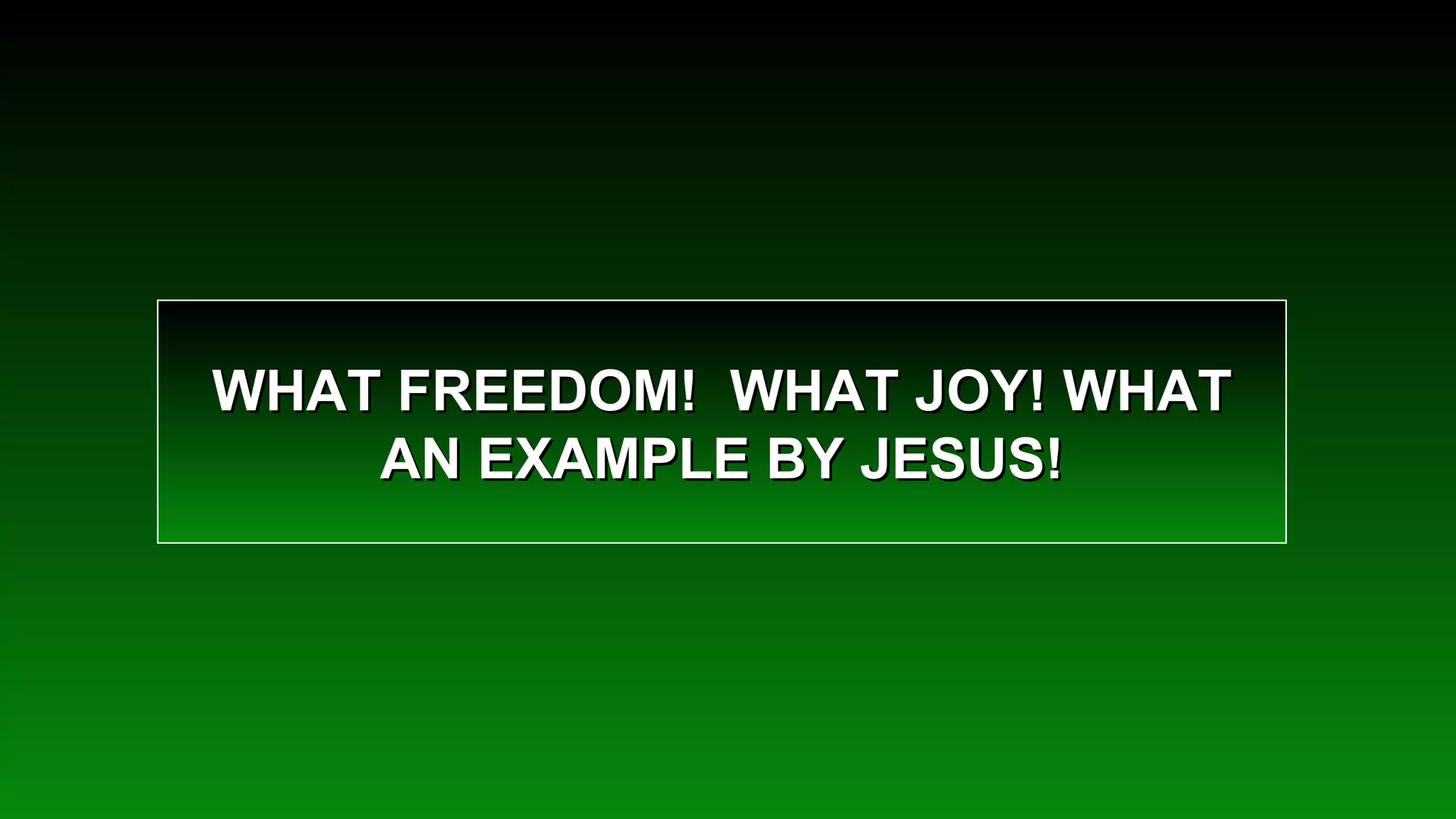 WHAT FREEDOM!  WHAT JOY! WHAT AN EXAMPLE BY JESUS! 