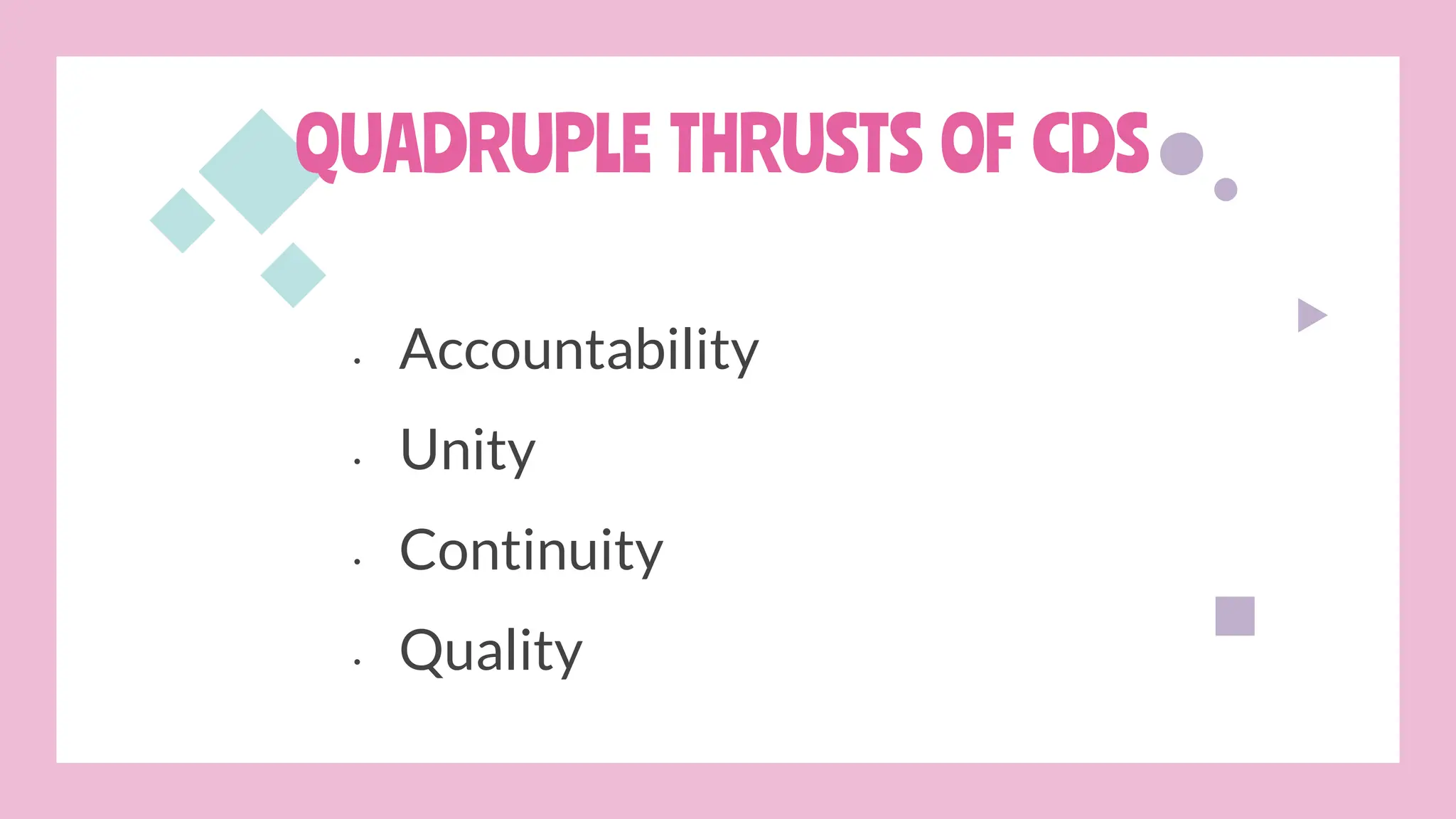 • Accountability
• Unity
• Continuity
• Quality
QUADRUPLE THRUSTS OF CDS
 