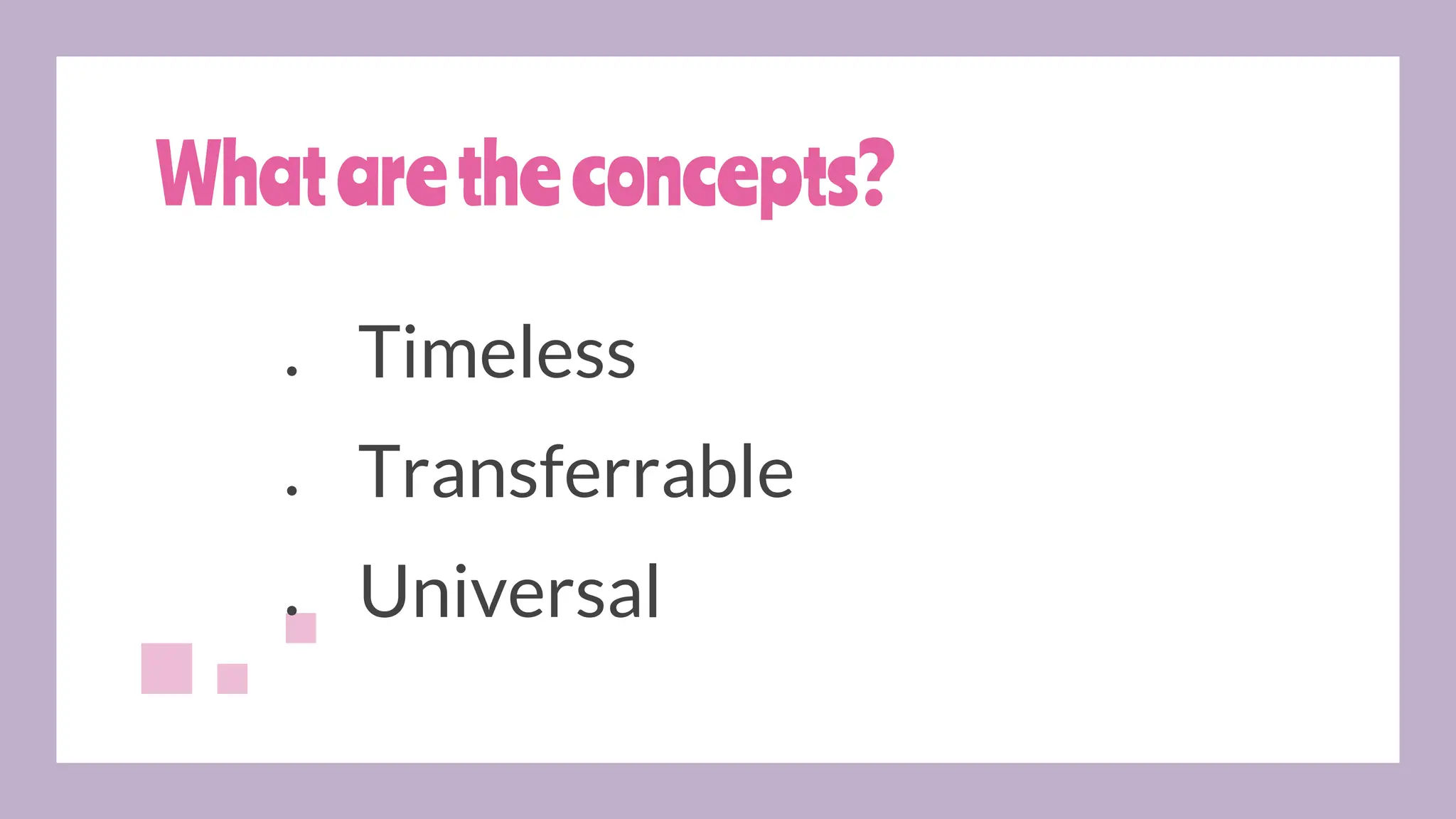 Whataretheconcepts?
● Timeless
● Transferrable
● Universal
 