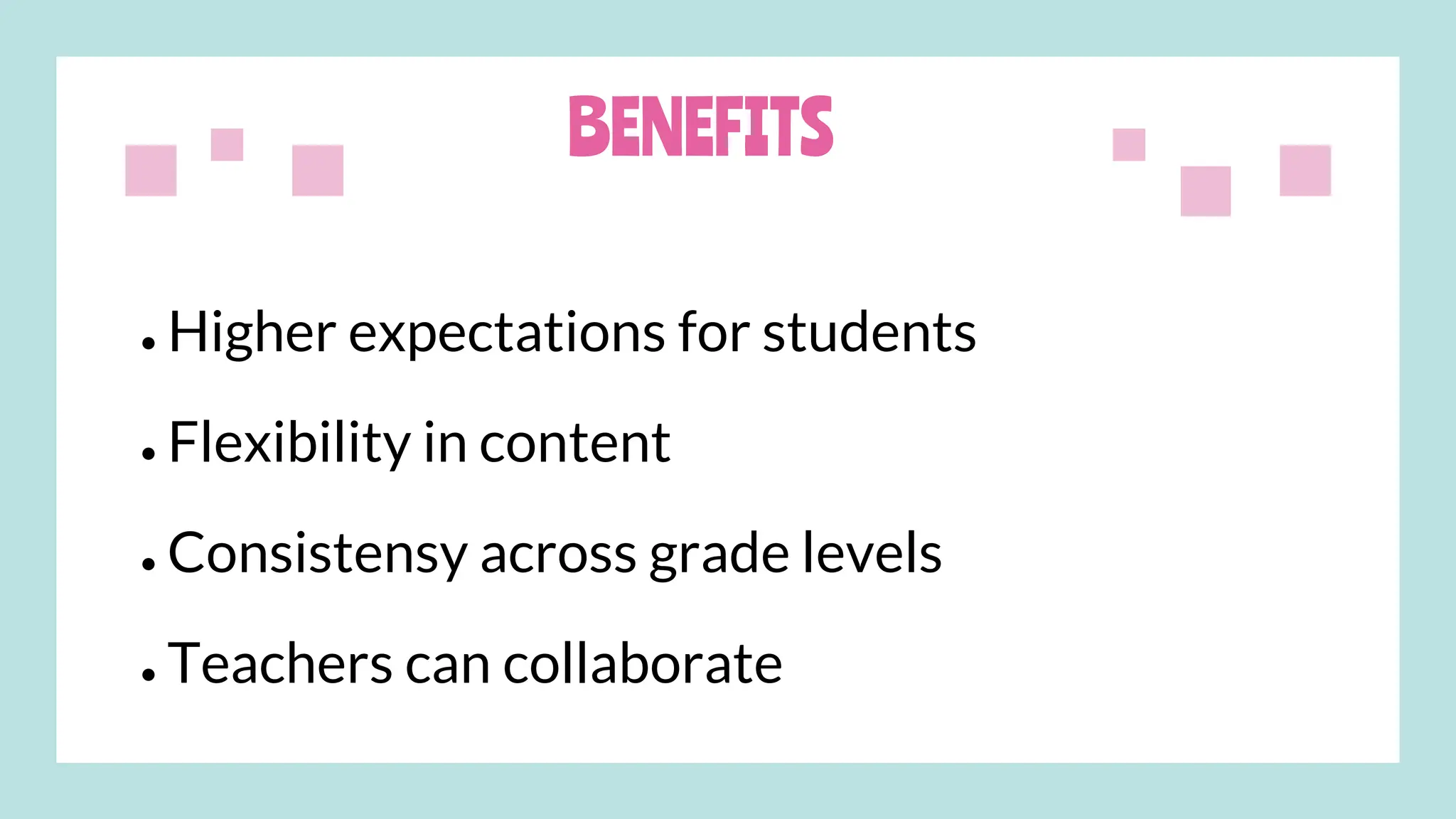 BENEFITS
● Higher expectations for students
● Flexibility in content
● Consistensy across grade levels
● Teachers can collaborate
 