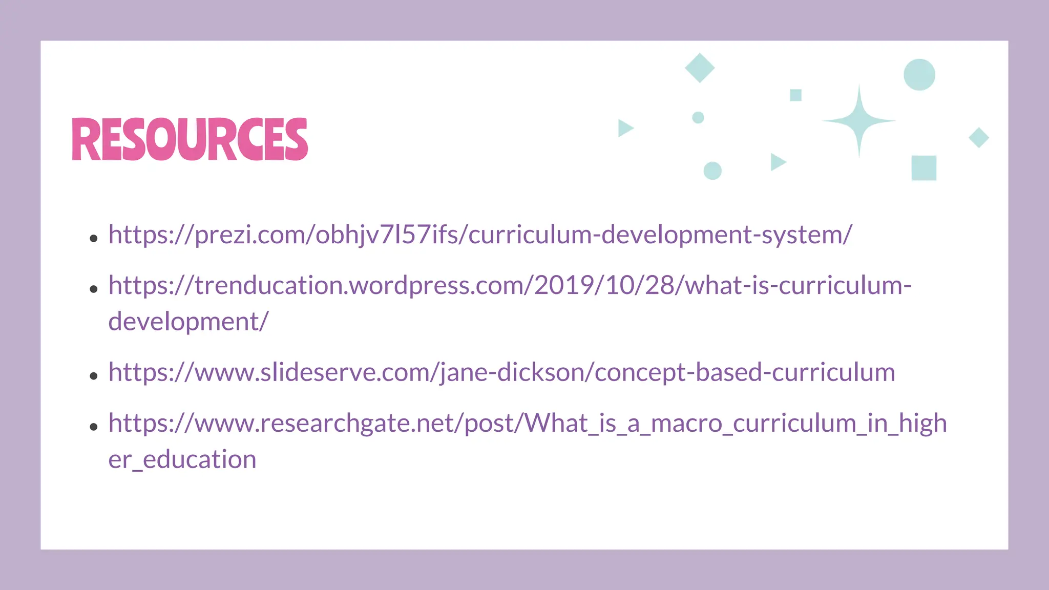● https://prezi.com/obhjv7l57ifs/curriculum-development-system/
● https://trenducation.wordpress.com/2019/10/28/what-is-curriculum-
development/
● https://www.slideserve.com/jane-dickson/concept-based-curriculum
● https://www.researchgate.net/post/What_is_a_macro_curriculum_in_high
er_education
RESOURCES
 