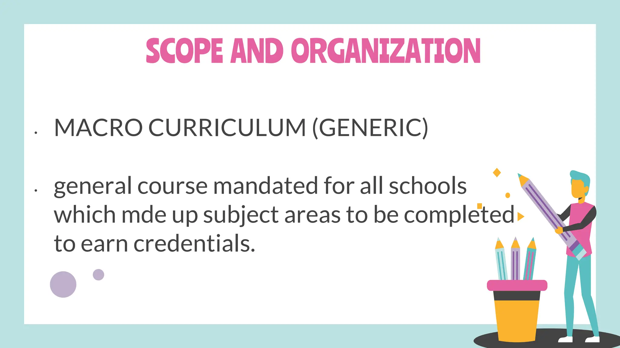 SCOPE AND ORGANIZATION
• MACRO CURRICULUM (GENERIC)
• general course mandated for all schools
which mde up subject areas to be completed
to earn credentials.
 