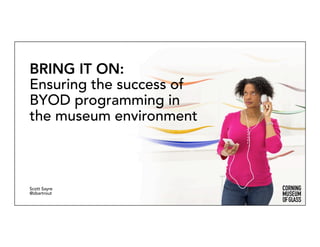 BRING IT ON:
Ensuring the success of
BYOD programming in
the museum environment
Scott Sayre
@zbartrout
 