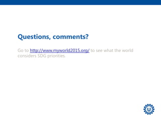 Questions, comments?
Go to http://www.myworld2015.org/ to see what the world
considers SDG priorities.
 