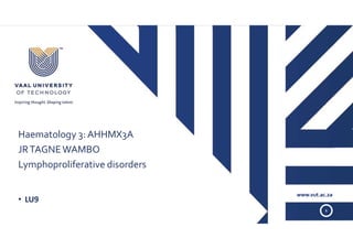 www.vut.ac.za
1
Haematology 3: AHHMX3A
JRTAGNEWAMBO
Lymphoproliferative disorders
• LU9
https://www.easyzoom.com/image/92438/popular
 