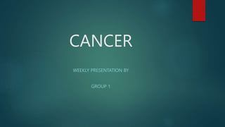 CANCER
WEEKLY PRESENTATION BY
GROUP 1
 