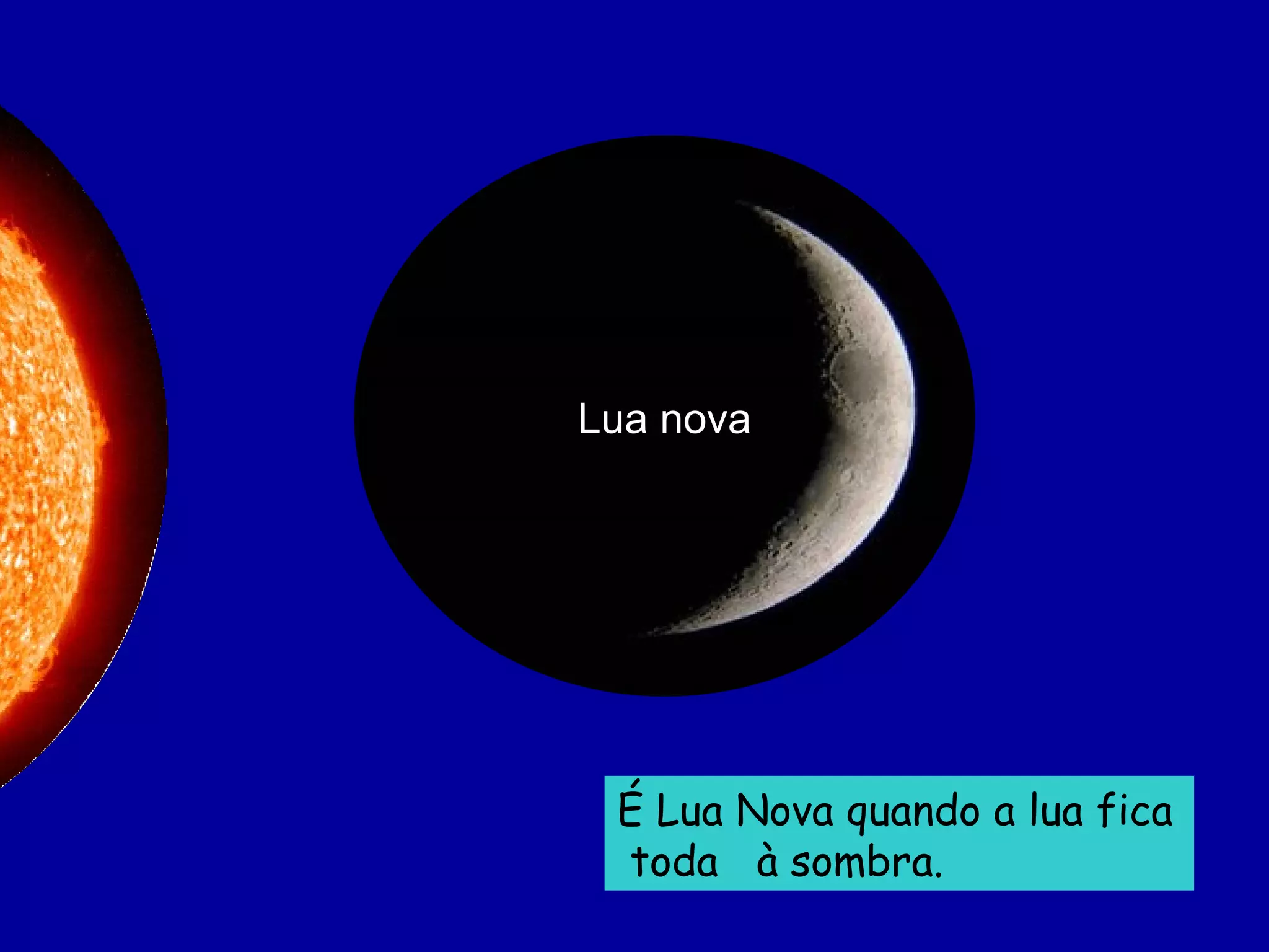Lua   nova É Lua Nova quando a lua fica  toda  à sombra. 