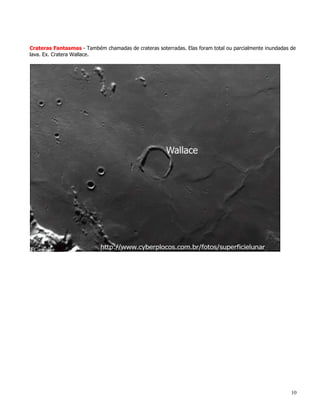 Crateras Fantasmas - Também chamadas de crateras soterradas. Elas foram total ou parcialmente inundadas de
lava. Ex. Cratera Wallace.




                                                                                                        10
 