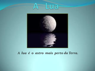 A   Lua A  lua  é  o  astro  mais  perto da Terra. 