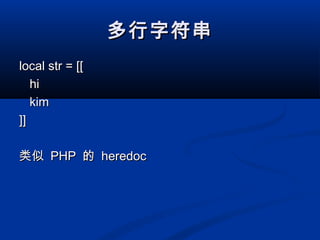 多行字符串多行字符串
local str = [[local str = [[
hihi
kimkim
]]]]
类似类似 PHPPHP 的的 heredocheredoc
 