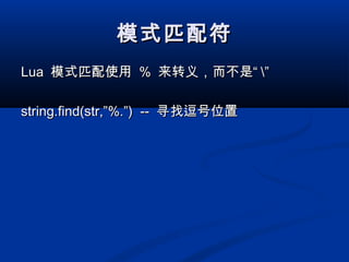 模式匹配符模式匹配符
LuaLua 模式匹配使用模式匹配使用 %% 来转义，而不是“来转义，而不是“ ””
string.find(str,”%.”) --string.find(str,”%.”) -- 寻找逗号位置寻找逗号位置
 