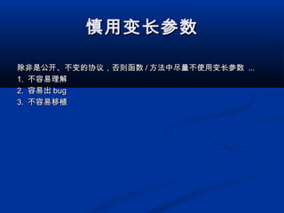 慎用变长参数慎用变长参数
除非是公开、不变的协议，否则函数除非是公开、不变的协议，否则函数 // 方法中尽量不使用变长参数方法中尽量不使用变长参数 ......
1.1. 不容易理解不容易理解
2.2. 容易出容易出 bugbug
3.3. 不容易移植不容易移植
 