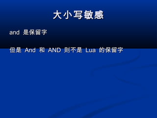 大小写敏感大小写敏感
andand 是保留字是保留字
但是但是 AndAnd 和和 ANDAND 则不是则不是 LuaLua 的保留字的保留字
 