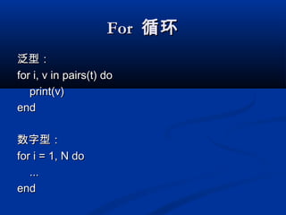ForFor 循环循环
泛型：泛型：
for i, v in pairs(t) dofor i, v in pairs(t) do
print(v)print(v)
endend
数字型：数字型：
for i = 1, N dofor i = 1, N do
......
endend
 