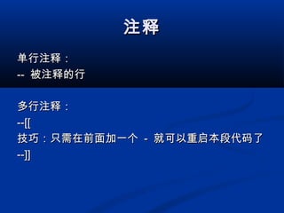 注释注释
单行注释：单行注释：
---- 被注释的行被注释的行
多行注释：多行注释：
--[[--[[
技巧：只需在前面加一个技巧：只需在前面加一个 -- 就可以重启本段代码了就可以重启本段代码了
--]]--]]
 