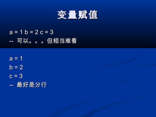 变量赋值变量赋值
a = 1 b = 2 c = 3a = 1 b = 2 c = 3
---- 可以。。。但相当难看可以。。。但相当难看
a = 1a = 1
b = 2b = 2
c = 3c = 3
---- 最好是分行最好是分行
 