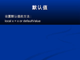 默认值默认值
设置默认值的方法设置默认值的方法 ::
local x = x or defaultValuelocal x = x or defaultValue
 