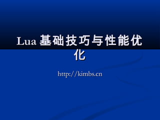 LuaLua 基础技巧与性能优基础技巧与性能优
化化
http://kimbs.cnhttp://kimbs.cn
 