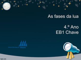 As fases da lua
4.º Ano
EB1 Chave