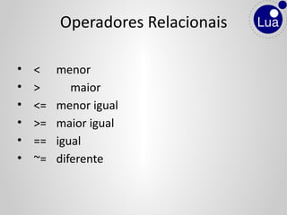 • < menor
• > maior
• <= menor igual
• >= maior igual
• == igual
• ~= diferente
Operadores Relacionais
 