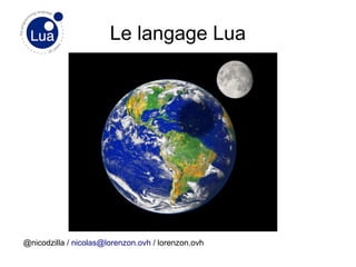 Le langage Lua
@nicodzilla / nicolas@lorenzon.ovh / lorenzon.ovh
 