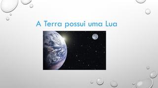 A Terra possui uma Lua
 