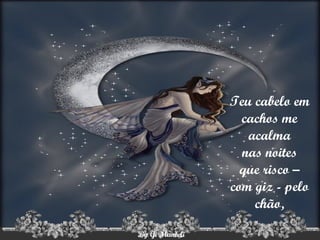 Teu cabelo em cachos me acalma nas noites que risco – com giz - pelo chão, 