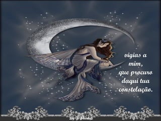 vigias a mim, que procuro daqui tua constelação. 