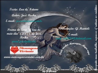 Texto: Lua de Netuno Autor: José Rocha E-mail:  [email_address] Poema do livro "A lua do meio-dia" (2007), de José Rocha www.joserocha.net www.mensagensvirtuais.com.br Formatação: Gi Manteli E-mail:  [email_address] Para receber Mensagens, clique aqui Respeite meu trabalho, repasse s/ retirar os créditos 