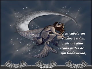   Teu cabelo em cachos é a luz que me guia nas noites de um lindo verão, 